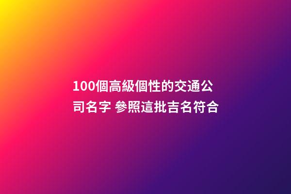 100個高級個性的交通公司名字 參照這批吉名符合